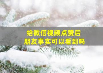 给微信视频点赞后 朋友事实可以看到吗